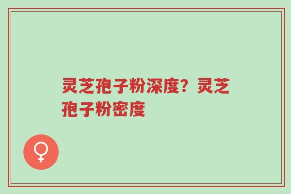 灵芝孢子粉深度?灵芝孢子粉密度-第1张图片-超越 灵芝孢子粉深度?灵芝孢子粉密度-第1张图片-超越