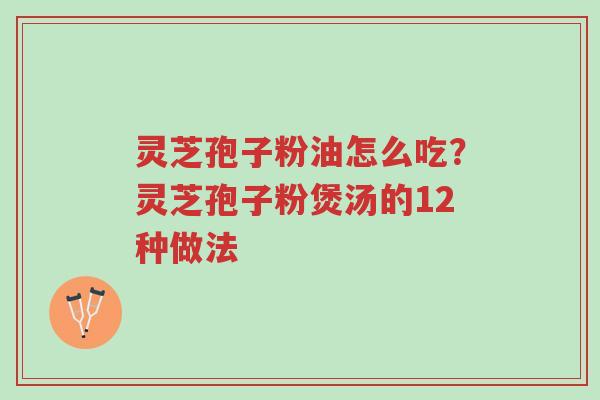 灵芝孢子粉油怎么吃?灵芝孢子粉煲汤的12种做法-第1张图片-超越 灵芝孢子粉油怎么吃?灵芝孢子粉煲汤的12种做法-第1张图片-超越