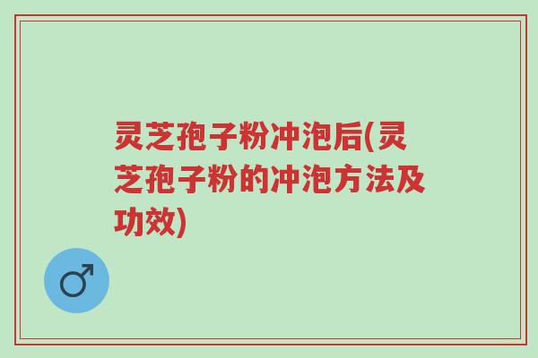 灵芝孢子粉冲泡后(灵芝孢子粉的冲泡方法及功效)-第1张图片-超越