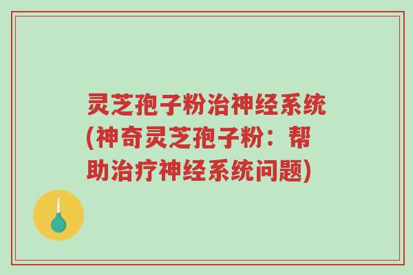 灵芝孢子粉治神经系统(神奇灵芝孢子粉:帮助治疗神经系统问题)-第1张图片-超越 灵芝孢子粉治神经系统(神奇灵芝孢子粉:帮助治疗神经系统问题)-第1张图片-超越