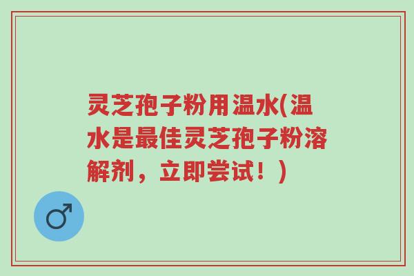 灵芝孢子粉用温水(温水是最佳灵芝孢子粉溶解剂,立即尝试!)-第1张图片-超越 灵芝孢子粉用温水(温水是最佳灵芝孢子粉溶解剂,立即尝试!)-第1张图片-超越