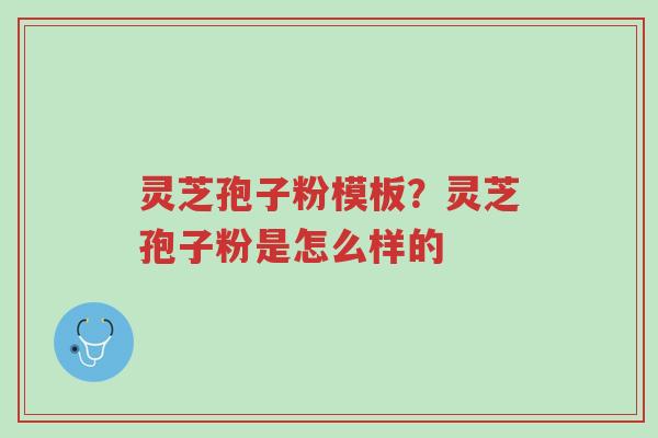 灵芝孢子粉模板?灵芝孢子粉是怎么样的-第1张图片-超越 灵芝孢子粉模板?灵芝孢子粉是怎么样的-第1张图片-超越