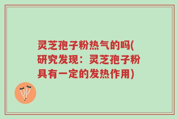灵芝孢子粉热气的吗(研究发现:灵芝孢子粉具有一定的发热作用)-第1张图片-超越 灵芝孢子粉热气的吗(研究发现:灵芝孢子粉具有一定的发热作用)-第1张图片-超越