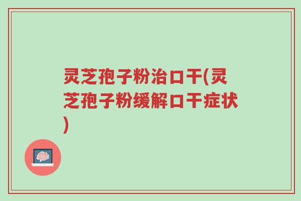 灵芝孢子粉治口干(灵芝孢子粉缓解口干症状)-第1张图片-超越 灵芝孢子粉治口干(灵芝孢子粉缓解口干症状)-第1张图片-超越