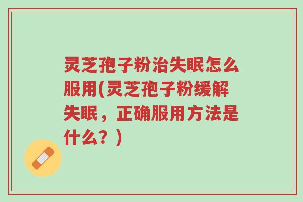 灵芝孢子粉治失眠怎么服用(灵芝孢子粉缓解失眠,正确服用方法是什么?)-第1张图片-超越 灵芝孢子粉治失眠怎么服用(灵芝孢子粉缓解失眠,正确服用方法是什么?)-第1张图片-超越