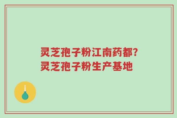 灵芝孢子粉江南药都?灵芝孢子粉生产基地-第1张图片-超越 灵芝孢子粉江南药都?灵芝孢子粉生产基地-第1张图片-超越
