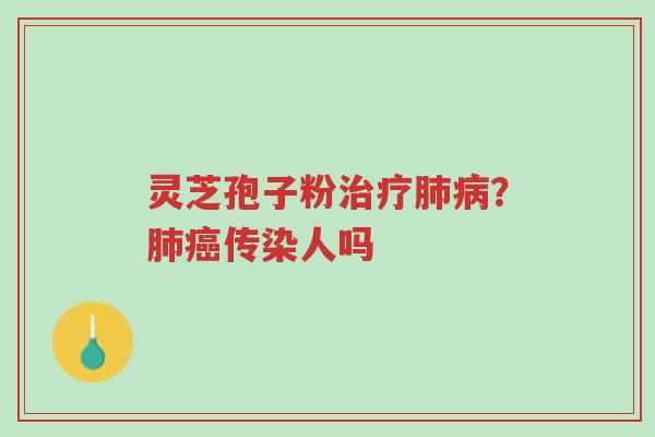 灵芝孢子粉治疗肺病?肺癌传染人吗-第1张图片-超越 灵芝孢子粉治疗肺病?肺癌传染人吗-第1张图片-超越
