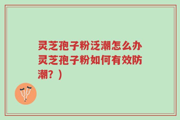 灵芝孢子粉泛潮怎么办灵芝孢子粉如何有效防潮?)-第1张图片-超越 灵芝孢子粉泛潮怎么办灵芝孢子粉如何有效防潮?)-第1张图片-超越