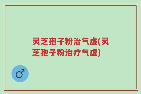 灵芝孢子粉治气虚(灵芝孢子粉治疗气虚)-第1张图片-超越