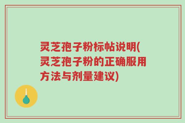 灵芝孢子粉标帖说明(灵芝孢子粉的正确服用方法与剂量建议)-第1张图片-超越 灵芝孢子粉标帖说明(灵芝孢子粉的正确服用方法与剂量建议)-第1张图片-超越