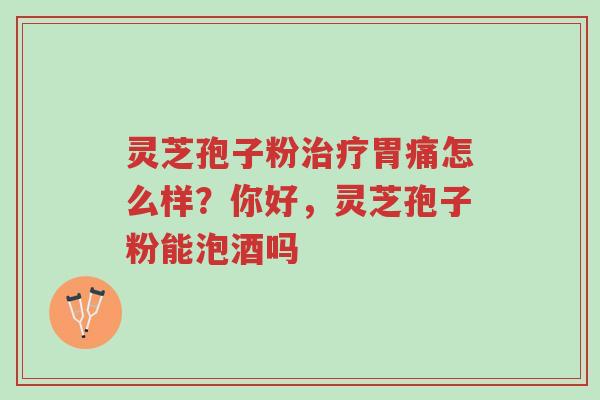 灵芝孢子粉治疗胃痛怎么样?你好,灵芝孢子粉能泡酒吗-第1张图片-超越 灵芝孢子粉治疗胃痛怎么样?你好,灵芝孢子粉能泡酒吗-第1张图片-超越