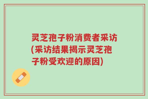 灵芝孢子粉消费者采访(采访结果揭示灵芝孢子粉受欢迎的原因)-第1张图片-超越 灵芝孢子粉消费者采访(采访结果揭示灵芝孢子粉受欢迎的原因)-第1张图片-超越