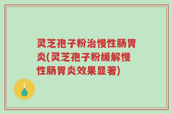 灵芝孢子粉治慢性肠胃炎(灵芝孢子粉缓解慢性肠胃炎效果显著)-第1张图片-超越 灵芝孢子粉治慢性肠胃炎(灵芝孢子粉缓解慢性肠胃炎效果显著)-第1张图片-超越