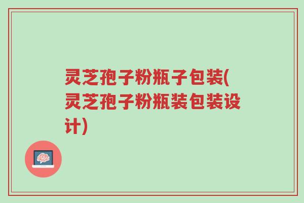 灵芝孢子粉瓶子包装(灵芝孢子粉瓶装包装设计)-第1张图片-超越 灵芝孢子粉瓶子包装(灵芝孢子粉瓶装包装设计)-第1张图片-超越