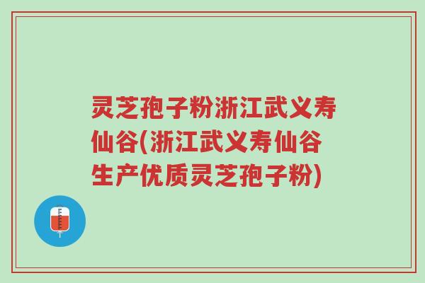 灵芝孢子粉浙江武义寿仙谷(浙江武义寿仙谷生产优质灵芝孢子粉)-第1张图片-超越