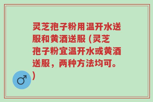 灵芝孢子粉用温开水送服和黄酒送服 (灵芝孢子粉宜温开水或黄酒送服,两种方法均可。)-第1张图片-超越 灵芝孢子粉用温开水送服和黄酒送服 (灵芝孢子粉宜温开水或黄酒送服,两种方法均可。)-第1张图片-超越