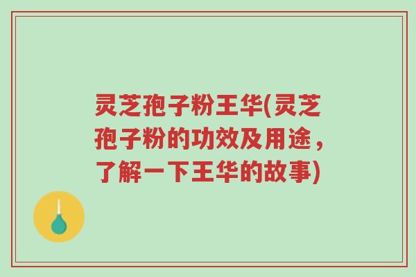 灵芝孢子粉王华(灵芝孢子粉的功效及用途,了解一下王华的故事)-第1张图片-超越 灵芝孢子粉王华(灵芝孢子粉的功效及用途,了解一下王华的故事)-第1张图片-超越