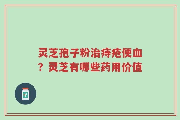 灵芝孢子粉治痔疮便血?灵芝有哪些药用价值-第1张图片-超越 灵芝孢子粉治痔疮便血?灵芝有哪些药用价值-第1张图片-超越