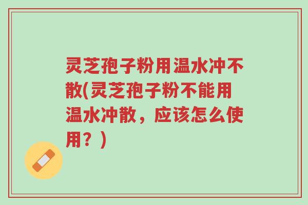 灵芝孢子粉用温水冲不散(灵芝孢子粉不能用温水冲散,应该怎么使用?)-第1张图片-超越 灵芝孢子粉用温水冲不散(灵芝孢子粉不能用温水冲散,应该怎么使用?)-第1张图片-超越
