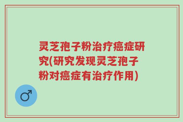 灵芝孢子粉治疗癌症研究(研究发现灵芝孢子粉对癌症有治疗作用)-第1张图片-超越 灵芝孢子粉治疗癌症研究(研究发现灵芝孢子粉对癌症有治疗作用)-第1张图片-超越