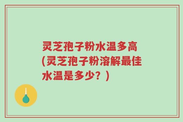 灵芝孢子粉水温多高 (灵芝孢子粉溶解最佳水温是多少?)-第1张图片-超越 灵芝孢子粉水温多高 (灵芝孢子粉溶解最佳水温是多少?)-第1张图片-超越