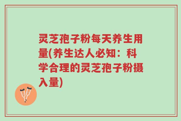 灵芝孢子粉每天养生用量(养生达人必知:科学合理的灵芝孢子粉摄入量)-第1张图片-超越 灵芝孢子粉每天养生用量(养生达人必知:科学合理的灵芝孢子粉摄入量)-第1张图片-超越