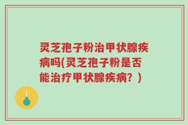 灵芝孢子粉治甲状腺疾病吗(灵芝孢子粉是否能治疗甲状腺疾病?)-第1张图片-超越 灵芝孢子粉治甲状腺疾病吗(灵芝孢子粉是否能治疗甲状腺疾病?)-第1张图片-超越