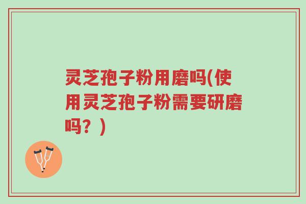 灵芝孢子粉用磨吗(使用灵芝孢子粉需要研磨吗?)-第1张图片-超越 灵芝孢子粉用磨吗(使用灵芝孢子粉需要研磨吗?)-第1张图片-超越