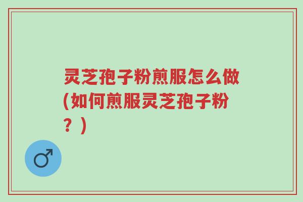 灵芝孢子粉煎服怎么做(如何煎服灵芝孢子粉?)-第1张图片-超越 灵芝孢子粉煎服怎么做(如何煎服灵芝孢子粉?)-第1张图片-超越