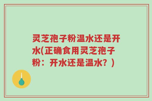 灵芝孢子粉温水还是开水(正确食用灵芝孢子粉:开水还是温水?)-第1张图片-超越 灵芝孢子粉温水还是开水(正确食用灵芝孢子粉:开水还是温水?)-第1张图片-超越