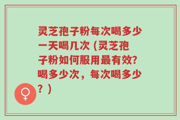 灵芝孢子粉每次喝多少一天喝几次 (灵芝孢子粉如何服用最有效?喝多少次,每次喝多少?)-第1张图片-超越 灵芝孢子粉每次喝多少一天喝几次 (灵芝孢子粉如何服用最有效?喝多少次,每次喝多少?)-第1张图片-超越