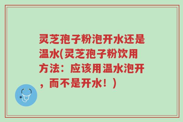灵芝孢子粉泡开水还是温水(灵芝孢子粉饮用方法:应该用温水泡开,而不是开水!)-第1张图片-超越 灵芝孢子粉泡开水还是温水(灵芝孢子粉饮用方法:应该用温水泡开,而不是开水!)-第1张图片-超越
