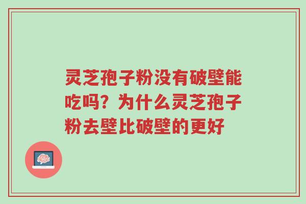 灵芝孢子粉没有破壁能吃吗?为什么灵芝孢子粉去壁比破壁的更好-第1张图片-超越 灵芝孢子粉没有破壁能吃吗?为什么灵芝孢子粉去壁比破壁的更好-第1张图片-超越