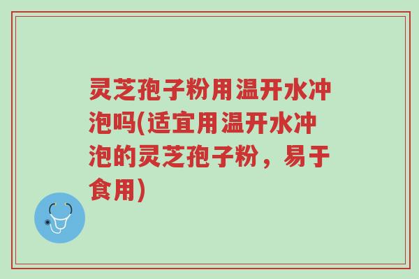 灵芝孢子粉用温开水冲泡吗(适宜用温开水冲泡的灵芝孢子粉,易于食用)-第1张图片-超越 灵芝孢子粉用温开水冲泡吗(适宜用温开水冲泡的灵芝孢子粉,易于食用)-第1张图片-超越