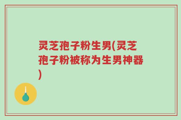 灵芝孢子粉生男(灵芝孢子粉被称为生男神器)-第1张图片-超越 灵芝孢子粉生男(灵芝孢子粉被称为生男神器)-第1张图片-超越
