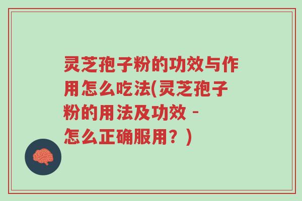 灵芝孢子粉的功效与作用怎么吃法(灵芝孢子粉的用法及功效 - 怎么正确服用?)-第1张图片-超越 灵芝孢子粉的功效与作用怎么吃法(灵芝孢子粉的用法及功效 - 怎么正确服用?)-第1张图片-超越