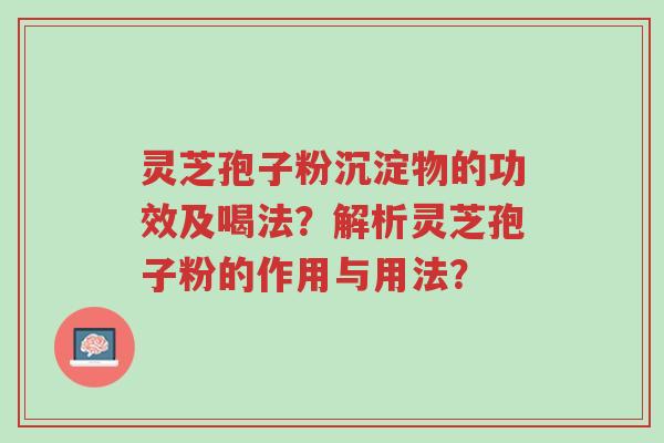 灵芝孢子粉沉淀物的功效及喝法?解析灵芝孢子粉的作用与用法?-第1张图片-超越 灵芝孢子粉沉淀物的功效及喝法?解析灵芝孢子粉的作用与用法?-第1张图片-超越
