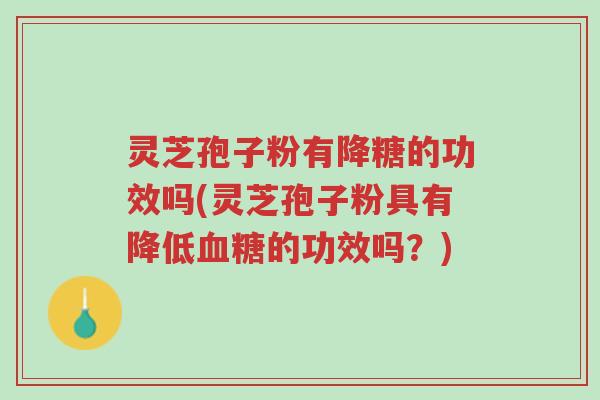 灵芝孢子粉有降糖的功效吗(灵芝孢子粉具有降低血糖的功效吗?)-第1张图片-超越 灵芝孢子粉有降糖的功效吗(灵芝孢子粉具有降低血糖的功效吗?)-第1张图片-超越