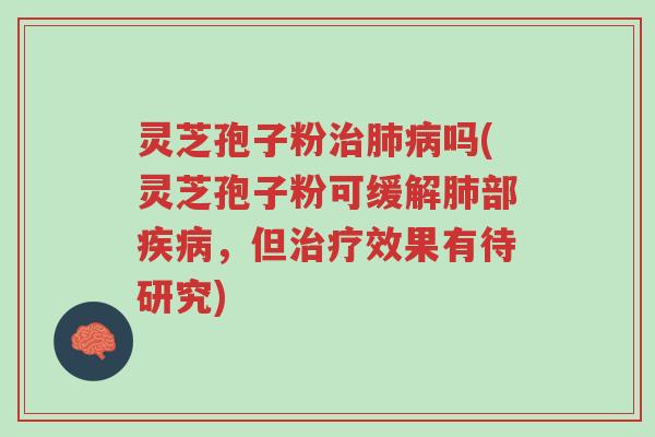 灵芝孢子粉治肺病吗(灵芝孢子粉可缓解肺部疾病,但治疗效果有待研究)-第1张图片-超越 灵芝孢子粉治肺病吗(灵芝孢子粉可缓解肺部疾病,但治疗效果有待研究)-第1张图片-超越