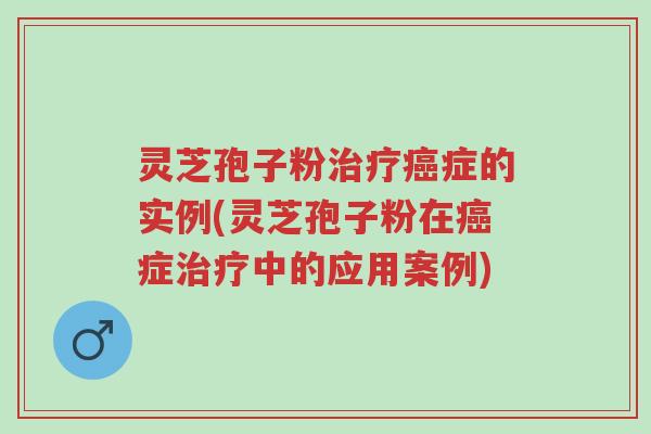 灵芝孢子粉治疗癌症的实例(灵芝孢子粉在癌症治疗中的应用案例)-第1张图片-超越 灵芝孢子粉治疗癌症的实例(灵芝孢子粉在癌症治疗中的应用案例)-第1张图片-超越