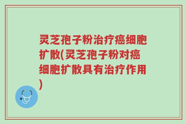 灵芝孢子粉治疗癌细胞扩散(灵芝孢子粉对癌细胞扩散具有治疗作用)-第1张图片-超越 灵芝孢子粉治疗癌细胞扩散(灵芝孢子粉对癌细胞扩散具有治疗作用)-第1张图片-超越