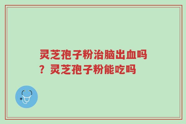 灵芝孢子粉治脑出血吗?灵芝孢子粉能吃吗-第1张图片-超越 灵芝孢子粉治脑出血吗?灵芝孢子粉能吃吗-第1张图片-超越