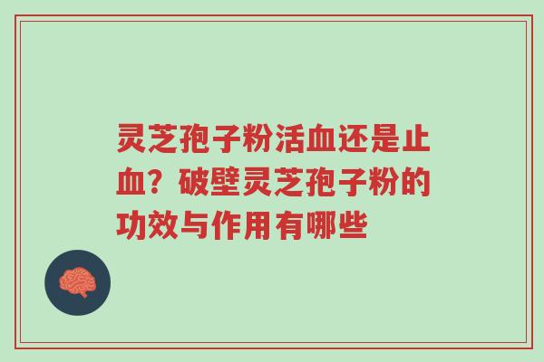 灵芝孢子粉活血还是止血?破壁灵芝孢子粉的功效与作用有哪些-第1张图片-超越 灵芝孢子粉活血还是止血?破壁灵芝孢子粉的功效与作用有哪些-第1张图片-超越