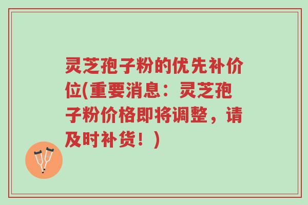 灵芝孢子粉的优先补价位(重要消息:灵芝孢子粉价格即将调整,请及时补货!)-第1张图片-超越 灵芝孢子粉的优先补价位(重要消息:灵芝孢子粉价格即将调整,请及时补货!)-第1张图片-超越
