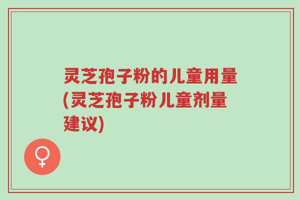 灵芝孢子粉的儿童用量(灵芝孢子粉儿童剂量建议)-第1张图片-超越 灵芝孢子粉的儿童用量(灵芝孢子粉儿童剂量建议)-第1张图片-超越