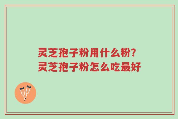 灵芝孢子粉用什么粉?灵芝孢子粉怎么吃最好-第1张图片-超越 灵芝孢子粉用什么粉?灵芝孢子粉怎么吃最好-第1张图片-超越