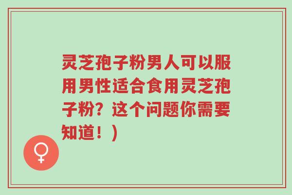 灵芝孢子粉男人可以服用男性适合食用灵芝孢子粉?这个问题你需要知道!)-第1张图片-超越 灵芝孢子粉男人可以服用男性适合食用灵芝孢子粉?这个问题你需要知道!)-第1张图片-超越