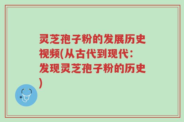 灵芝孢子粉的发展历史视频(从古代到现代：发现灵芝孢子粉的历史)-第1张图片-超越