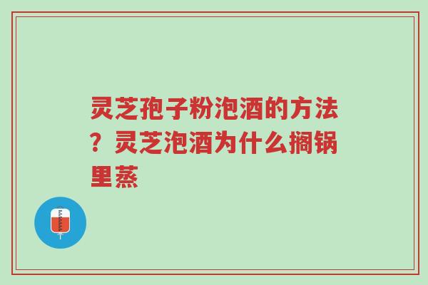 灵芝孢子粉泡酒的方法?灵芝泡酒为什么搁锅里蒸-第1张图片-超越 灵芝孢子粉泡酒的方法?灵芝泡酒为什么搁锅里蒸-第1张图片-超越