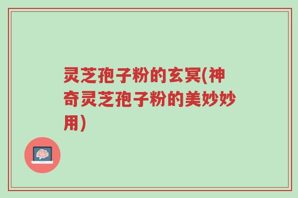 灵芝孢子粉的玄冥(神奇灵芝孢子粉的美妙妙用)-第1张图片-超越 灵芝孢子粉的玄冥(神奇灵芝孢子粉的美妙妙用)-第1张图片-超越